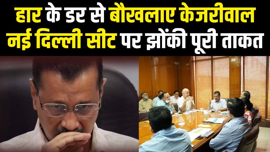 हार के डर से बौखला रहे हैं केजरीवाल..नई दिल्ली सीट बचाने के लिए बनाई ये गुप्त रणनीति..!